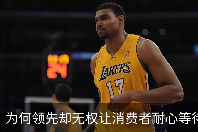 为何领先却无权让消费者耐心等待？