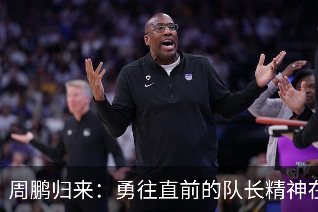 周鹏归来：勇往直前的队长精神在广东续写传奇