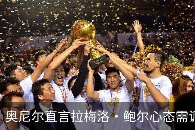 奥尼尔直言拉梅洛·鲍尔心态需调整以适应新挑战
