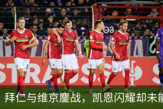 拜仁与维京鏖战，凯恩闪耀却未能胜出