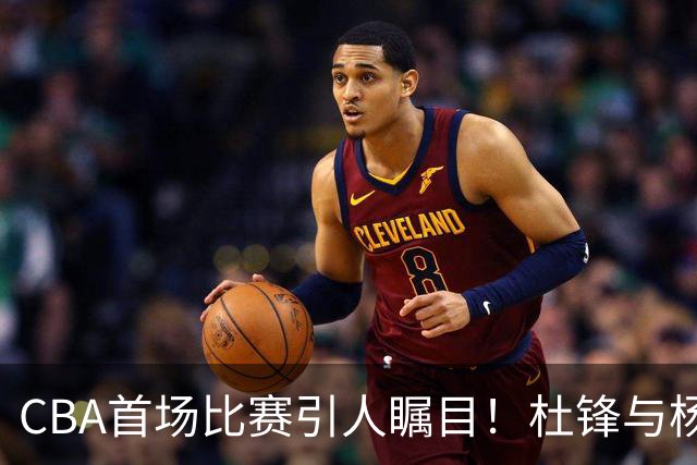 CBA首场比赛引人瞩目！杜锋与杨鸣的解说能否再掀波澜？